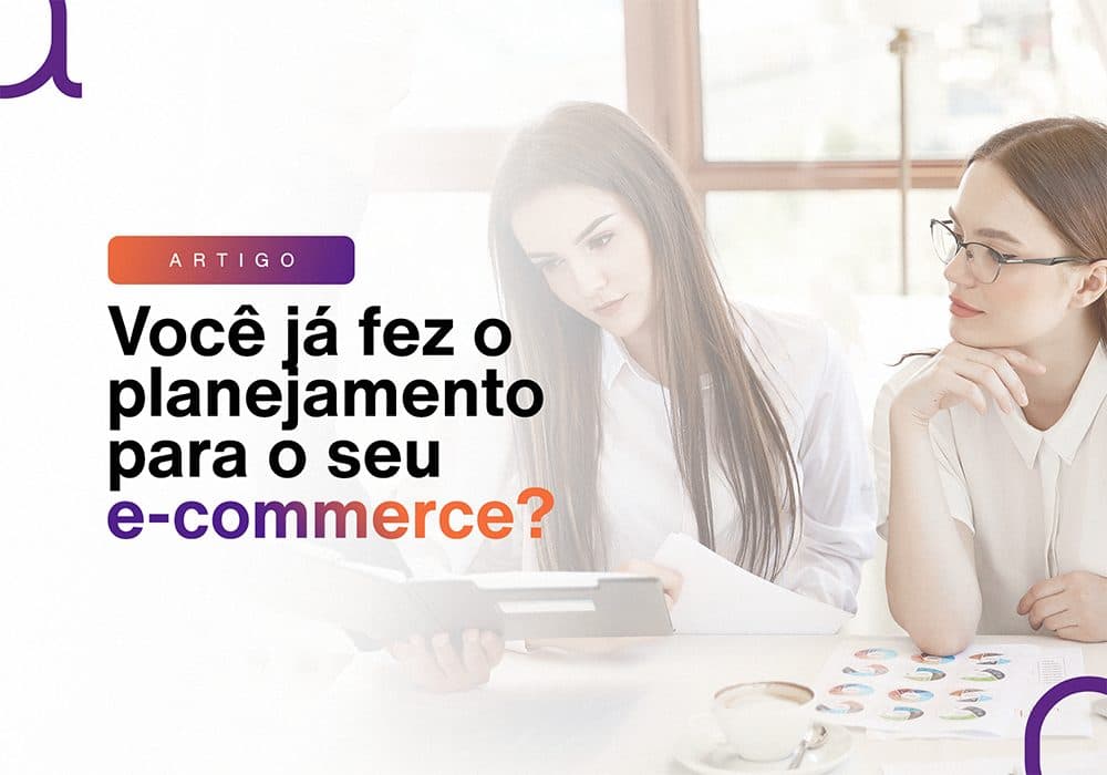 Planejamento para ecommerce: o primeiro passo para o sucesso do seu negócio