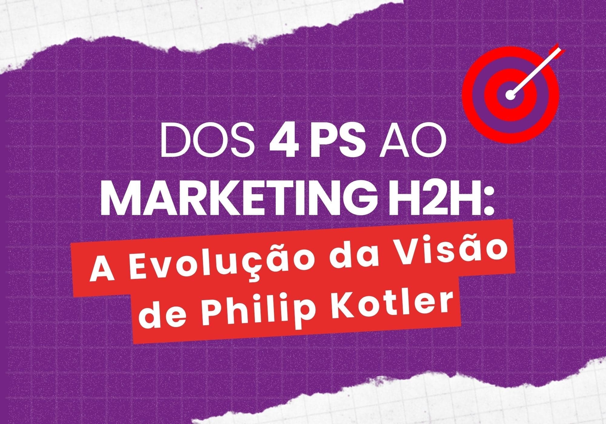 Dos 4 Ps ao Marketing H2H: A Evolução da Visão de Philip Kotler